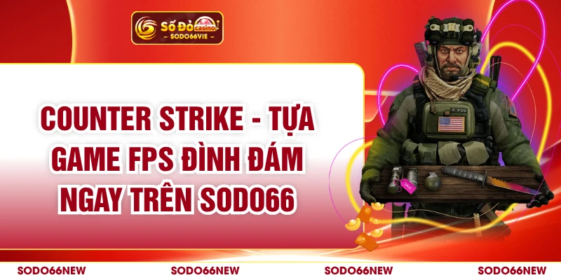 Counter Strike - Tựa Game FPS Đình Đám Ngay Trên SODO66