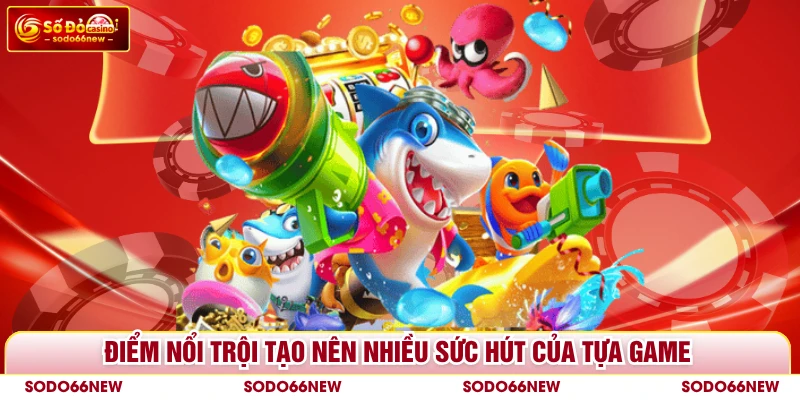 Điểm nổi trội tạo nên nhiều sức hút của tựa game