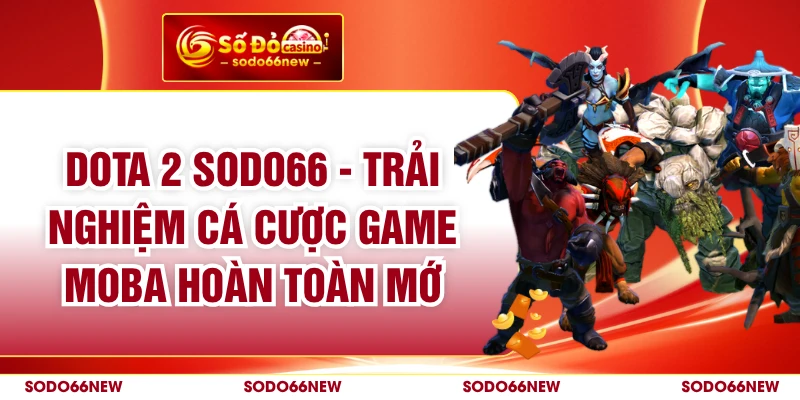 Dota 2 SODO66 - Trải Nghiệm Cá Cược Game Moba Hoàn Toàn Mới