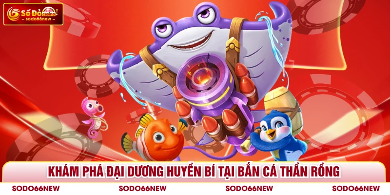 Khám phá đại dương huyền bí tại bắn cá Thần Rồng